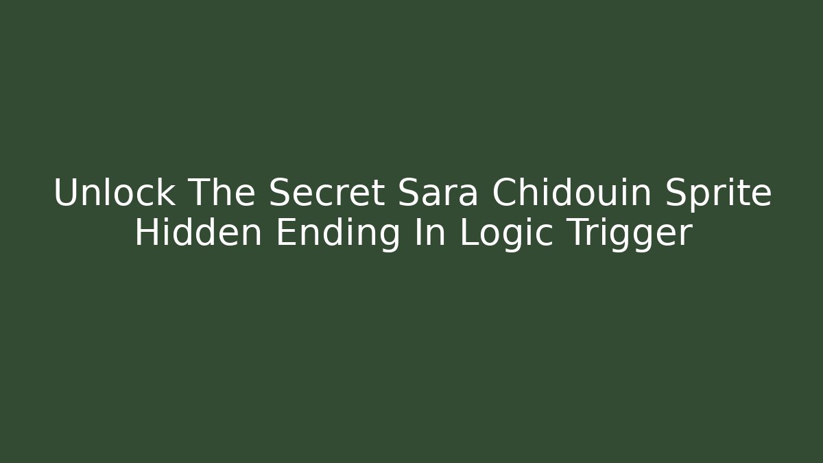 Unlock The Secret Sara Chidouin Sprite Hidden Ending In Logic Trigger