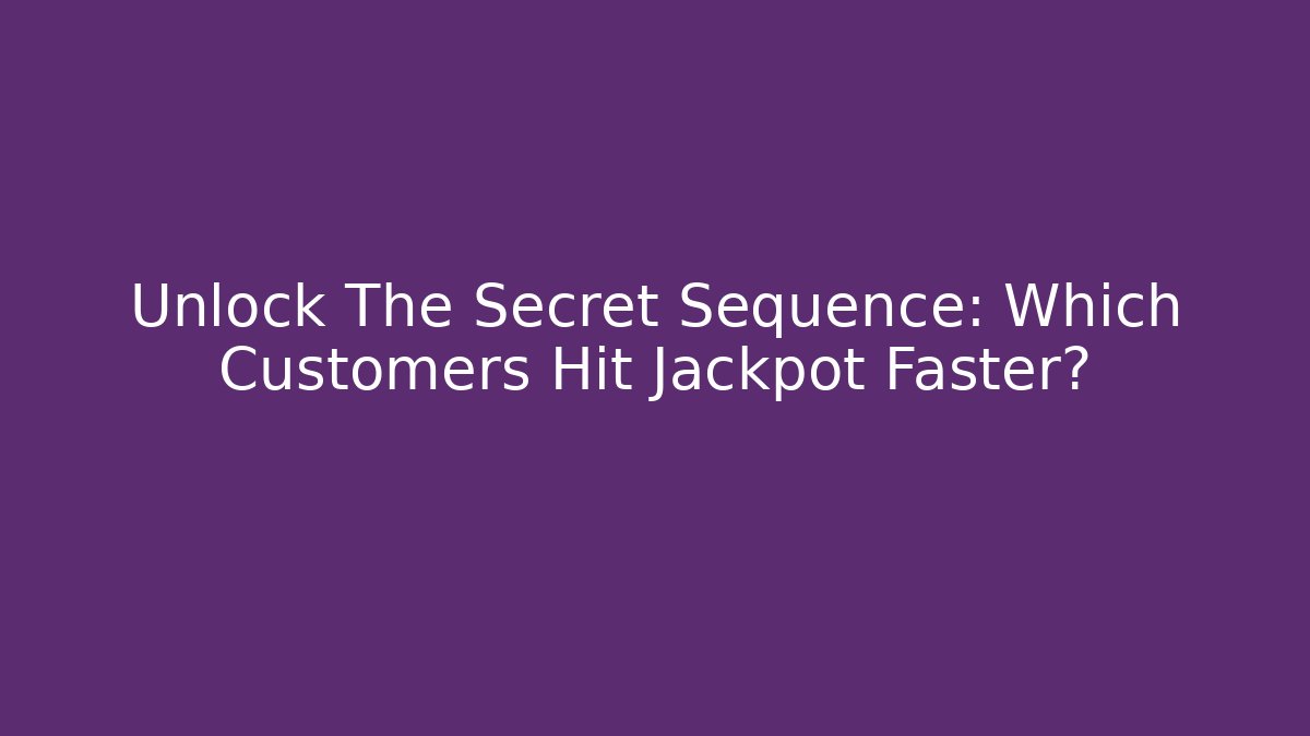 Unlock The Secret Sequence: Which Customers Hit Jackpot Faster?