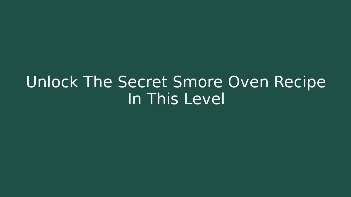 Unlock The Secret Smore Oven Recipe In This Level