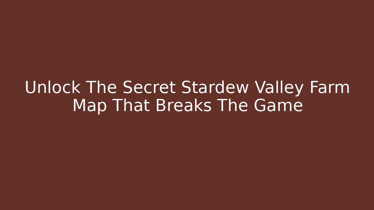 Unlock The Secret Stardew Valley Farm Map That Breaks The Game