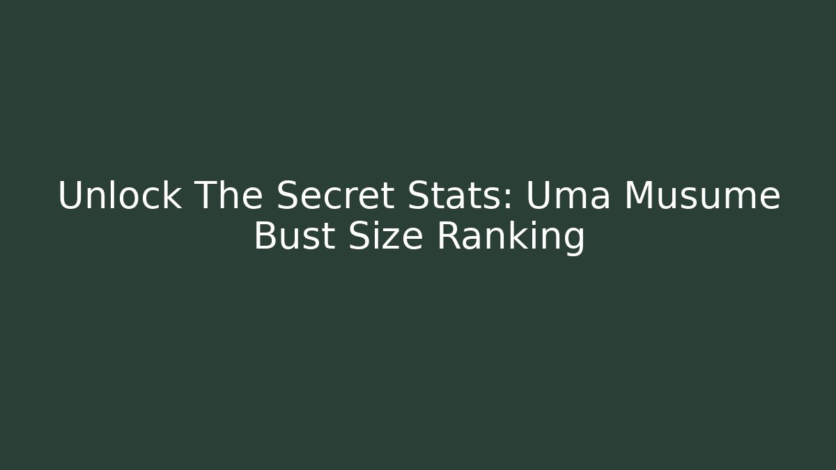 Unlock The Secret Stats: Uma Musume Bust Size Ranking
