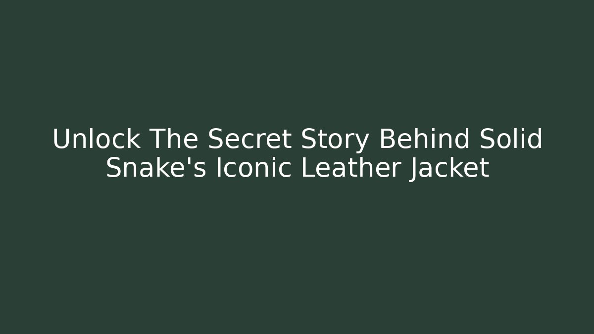 Unlock The Secret Story Behind Solid Snake's Iconic Leather Jacket
