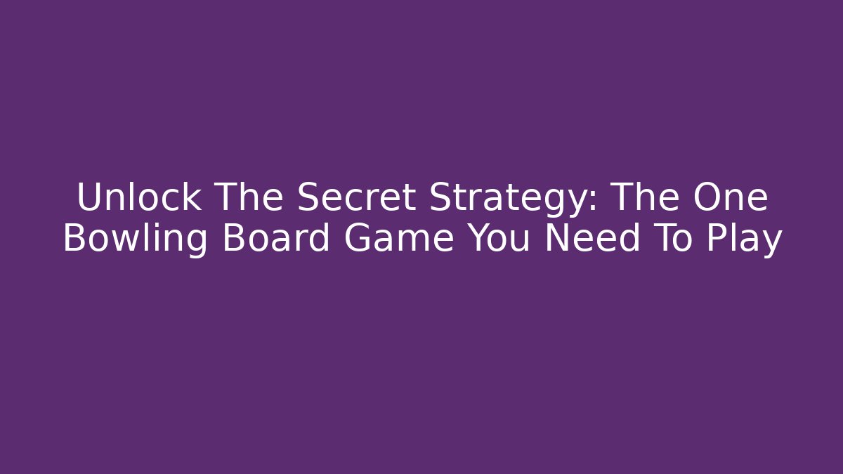 Unlock The Secret Strategy: The One Bowling Board Game You Need To Play
