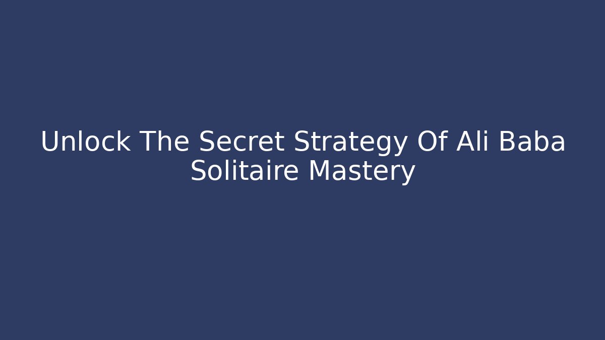 Unlock The Secret Strategy Of Ali Baba Solitaire Mastery