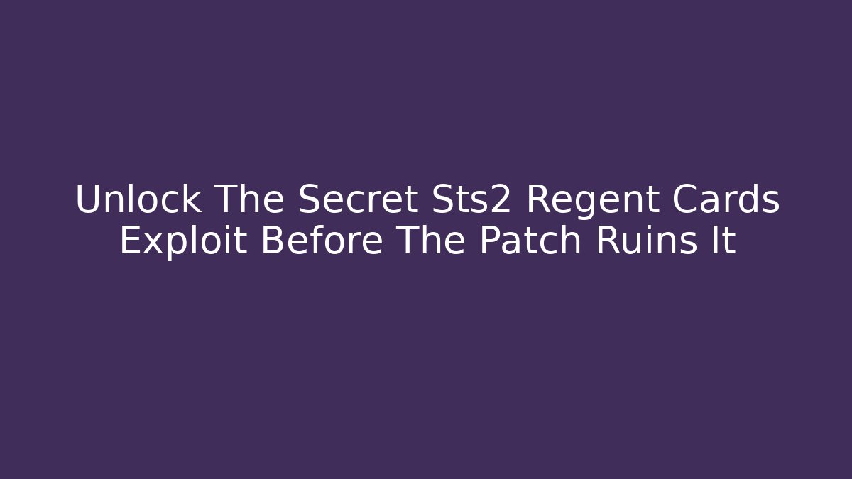 Unlock The Secret Sts2 Regent Cards Exploit Before The Patch Ruins It