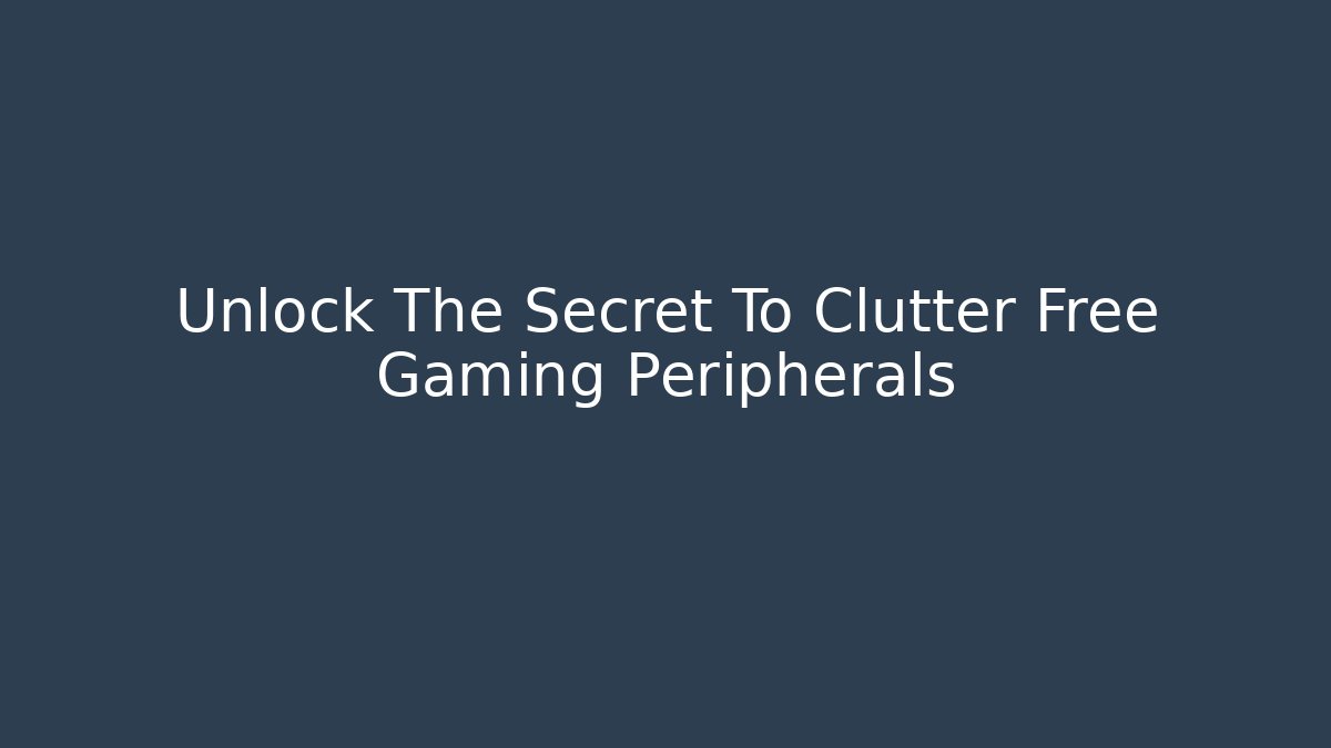 Unlock The Secret To Clutter Free Gaming Peripherals