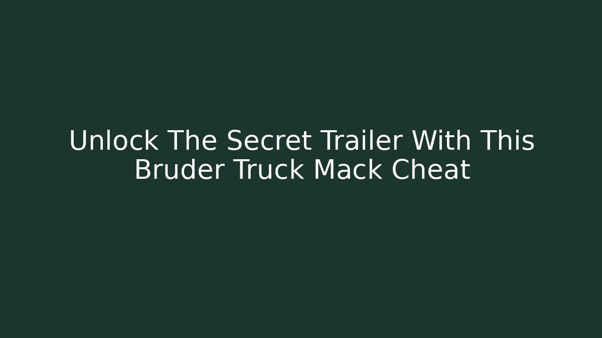 Unlock The Secret Trailer With This Bruder Truck Mack Cheat