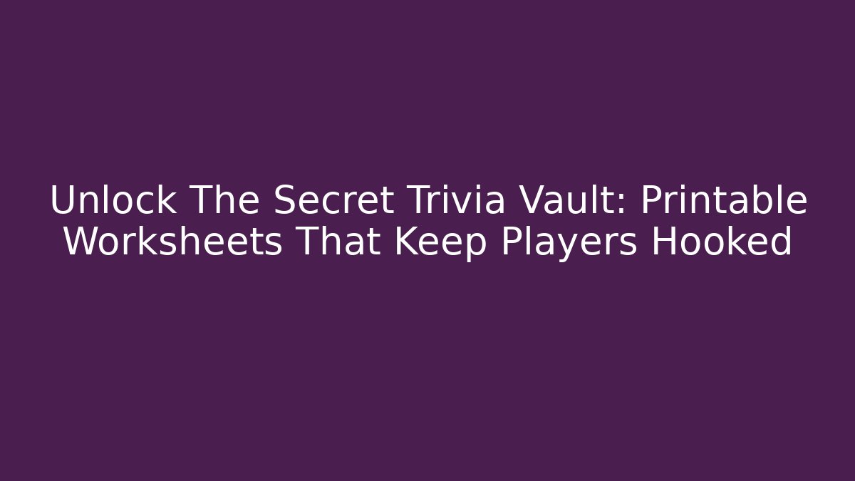 Unlock The Secret Trivia Vault: Printable Worksheets That Keep Players Hooked