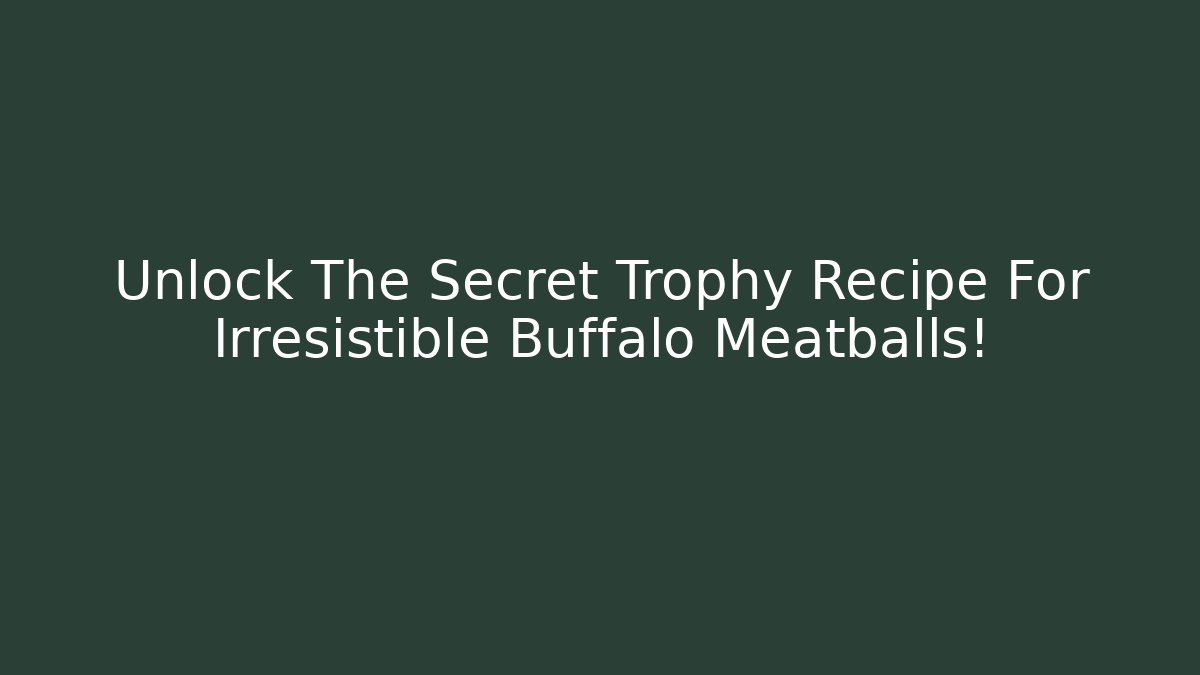 Unlock The Secret Trophy Recipe For Irresistible Buffalo Meatballs!