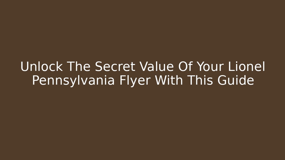 Unlock The Secret Value Of Your Lionel Pennsylvania Flyer With This Guide