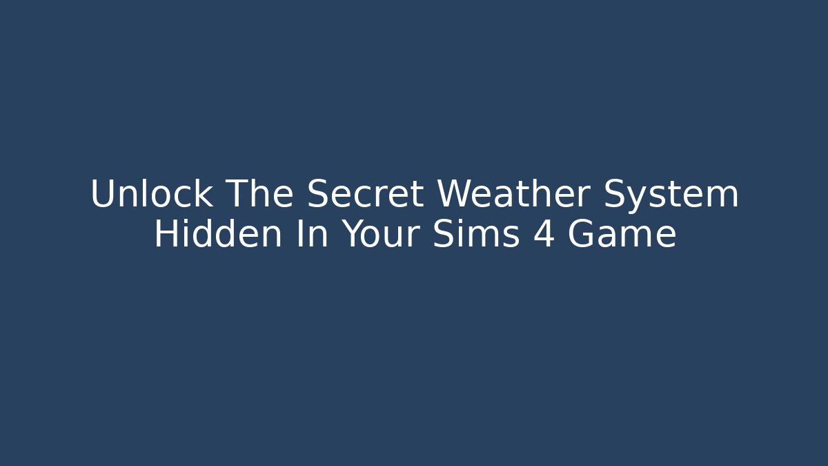 Unlock The Secret Weather System Hidden In Your Sims 4 Game