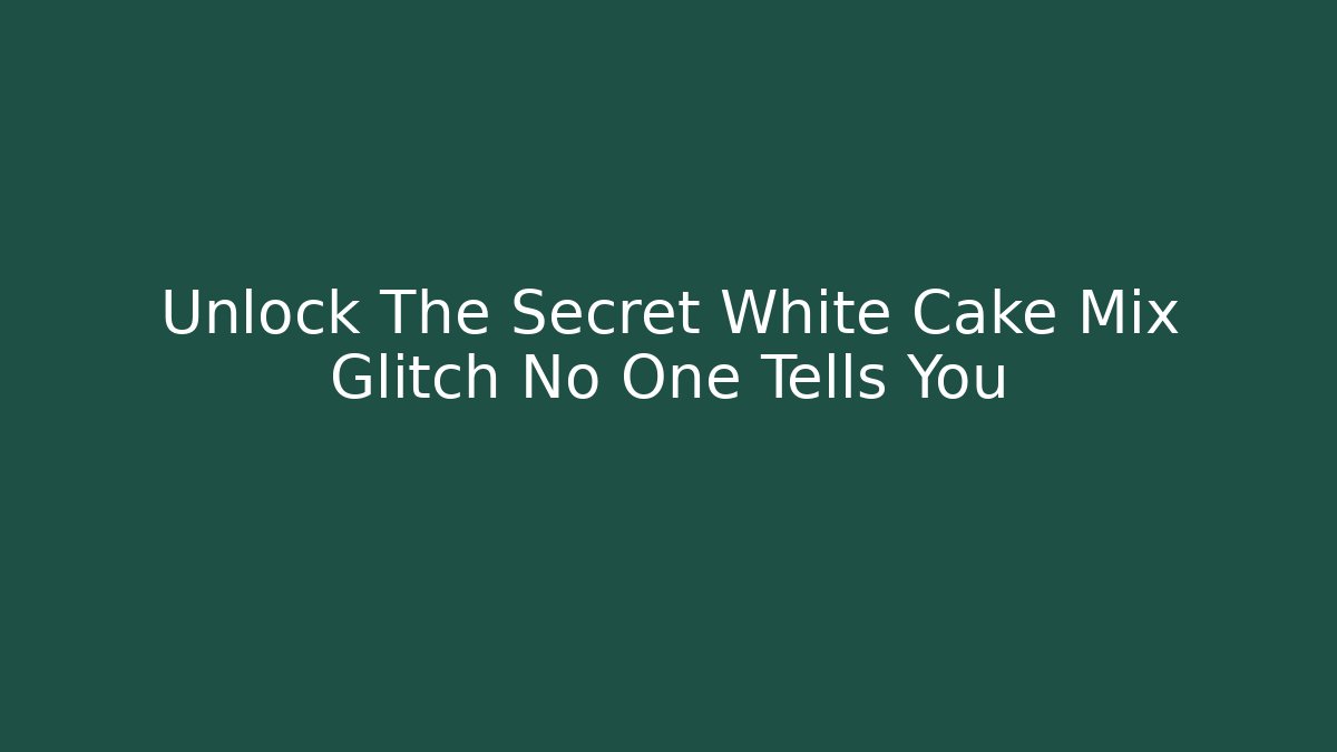 Unlock The Secret White Cake Mix Glitch No One Tells You