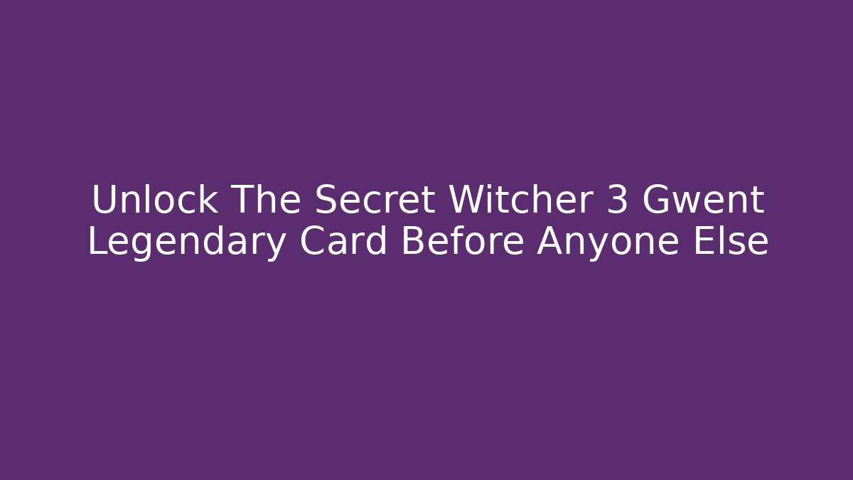Unlock The Secret Witcher 3 Gwent Legendary Card Before Anyone Else