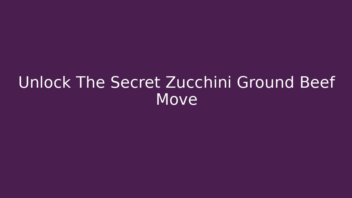 Unlock The Secret Zucchini Ground Beef Move