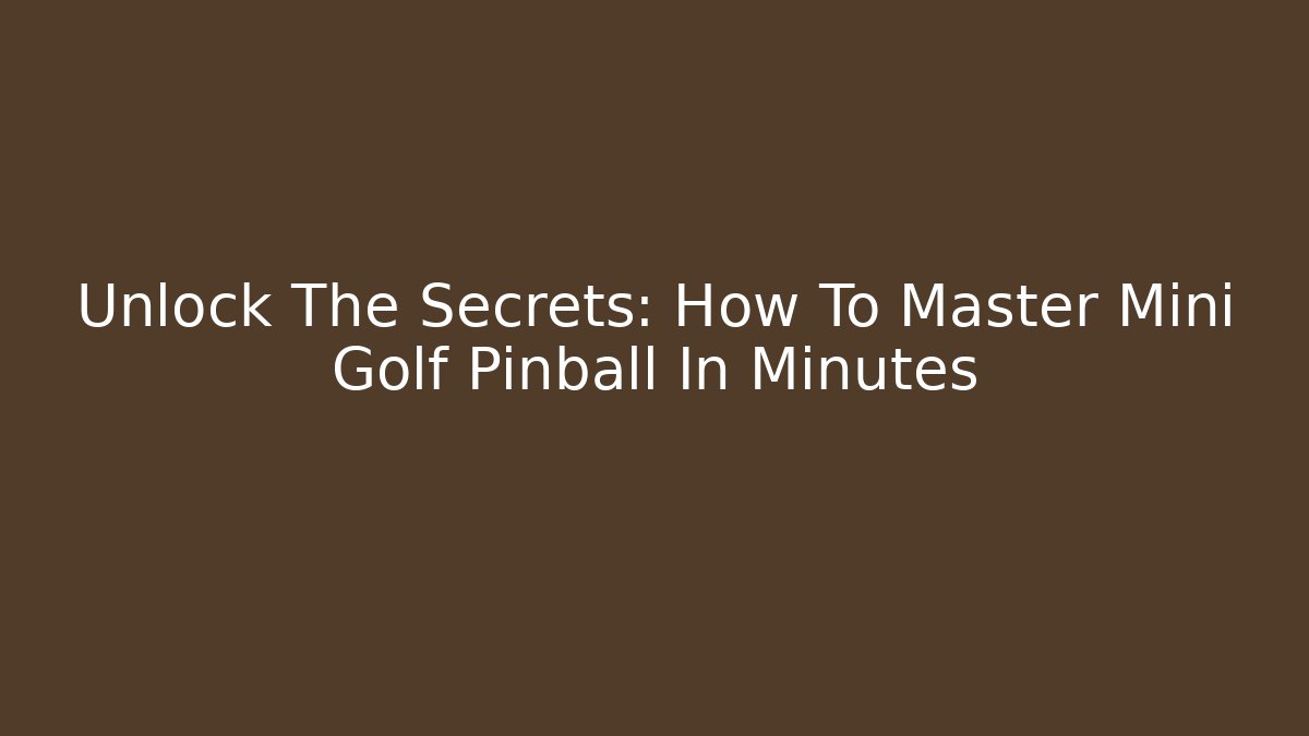 Unlock The Secrets: How To Master Mini Golf Pinball In Minutes