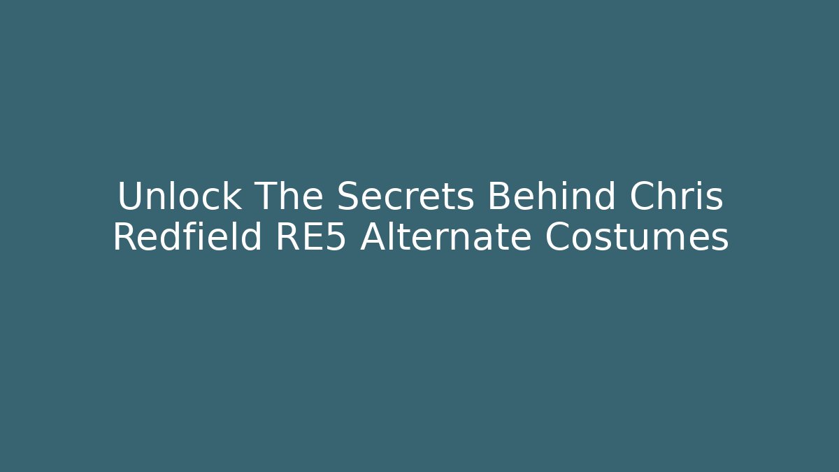 Unlock The Secrets Behind Chris Redfield RE5 Alternate Costumes