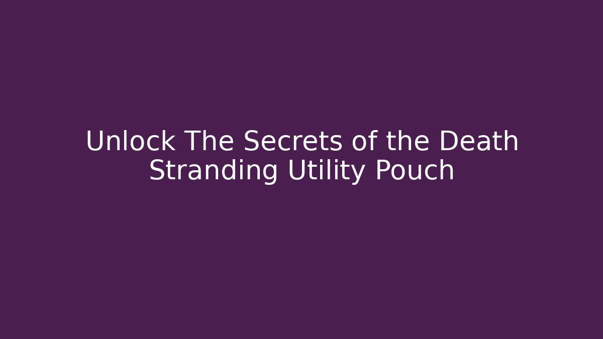 Unlock The Secrets of the Death Stranding Utility Pouch