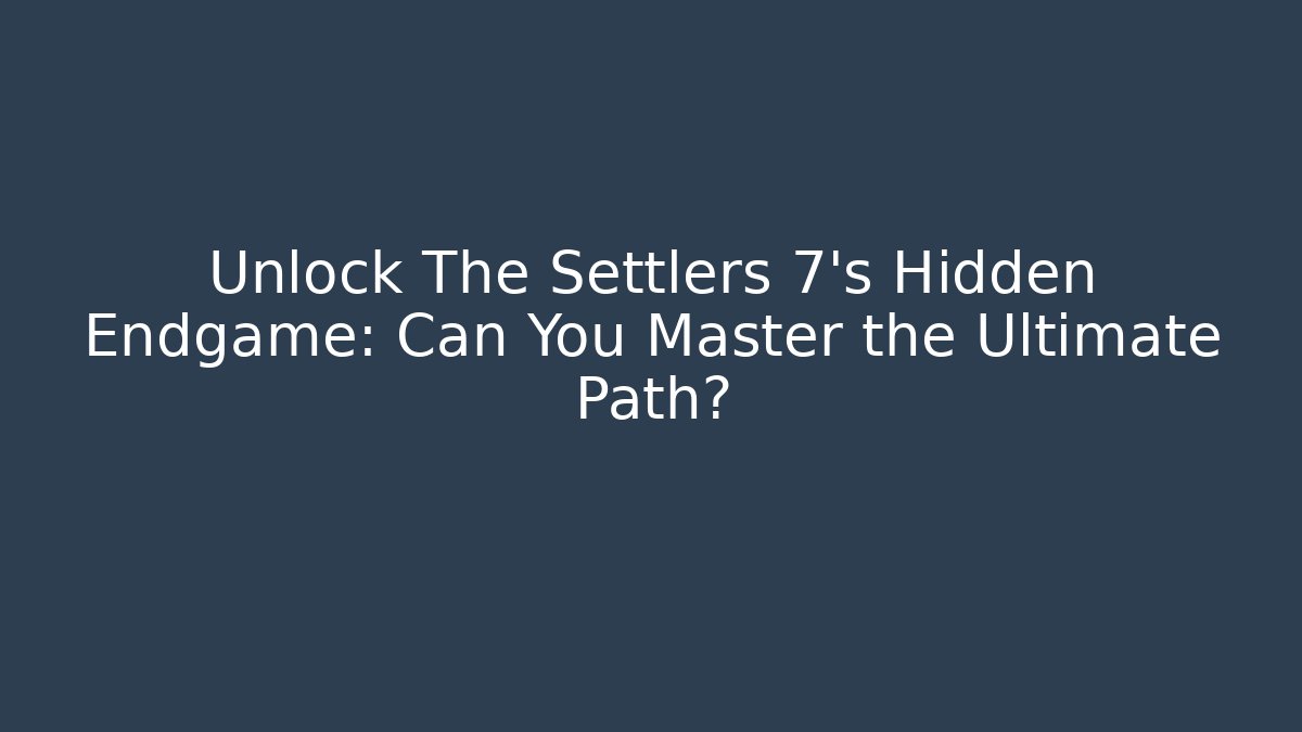 Unlock The Settlers 7's Hidden Endgame: Can You Master the Ultimate Path?