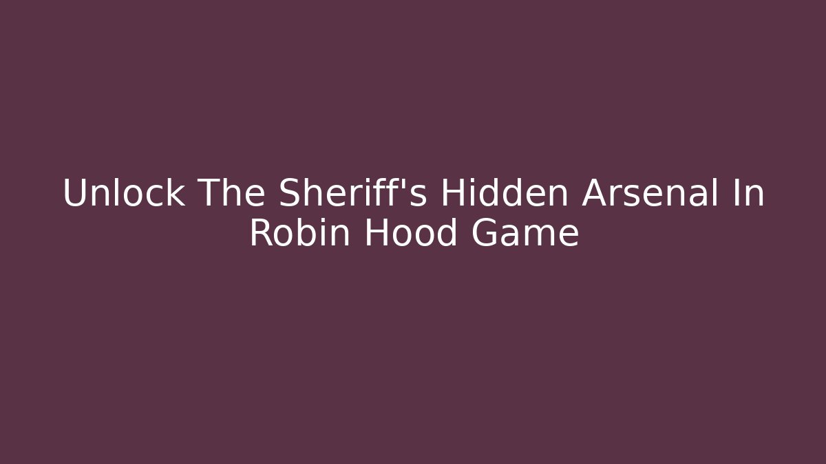 Unlock The Sheriff's Hidden Arsenal In Robin Hood Game