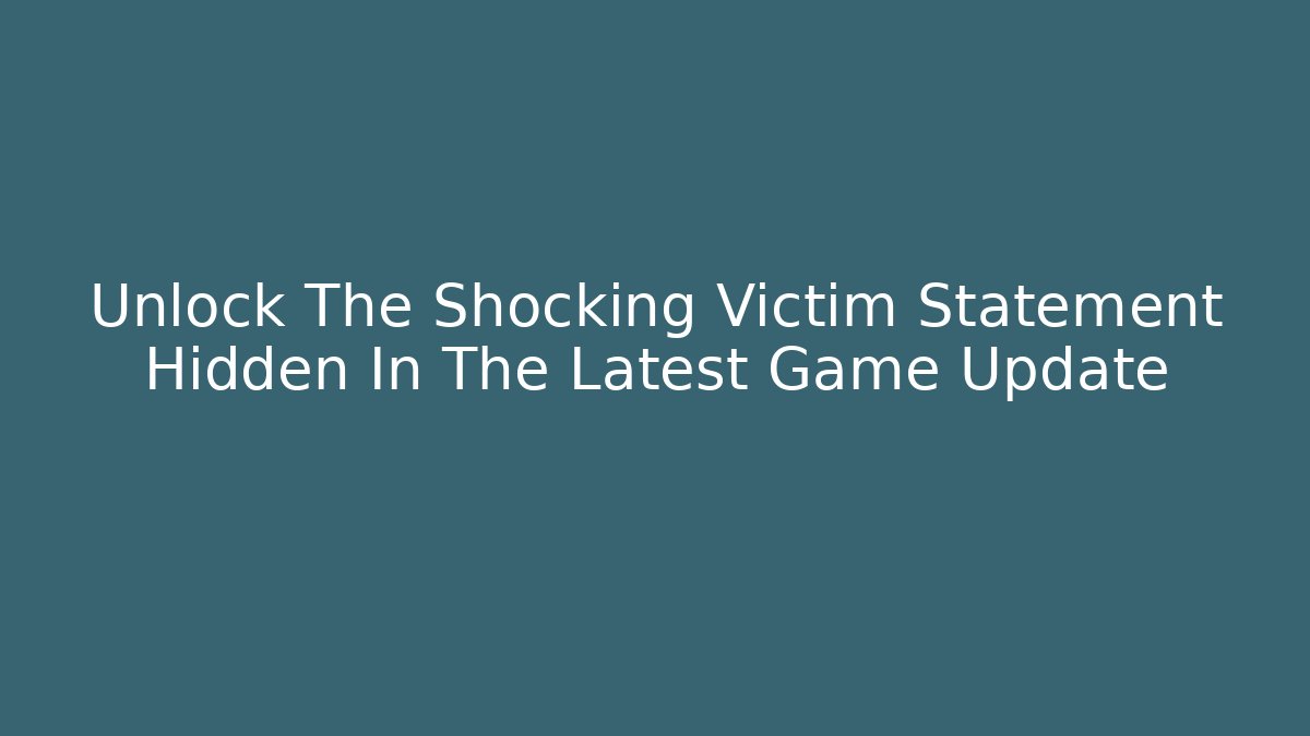 Unlock The Shocking Victim Statement Hidden In The Latest Game Update