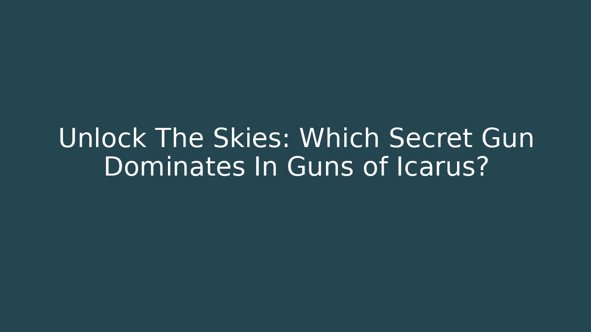 Unlock The Skies: Which Secret Gun Dominates In Guns of Icarus?