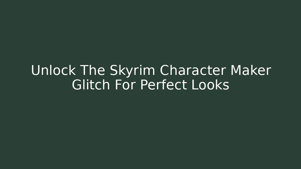 Unlock The Skyrim Character Maker Glitch For Perfect Looks