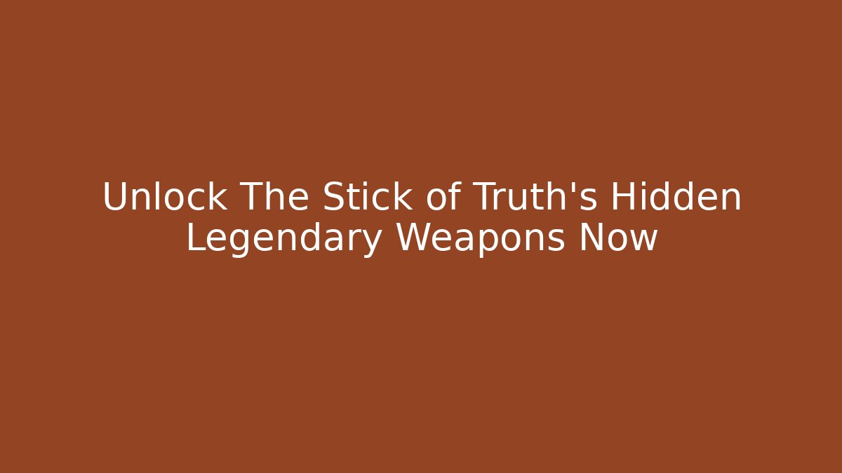 Unlock The Stick of Truth's Hidden Legendary Weapons Now