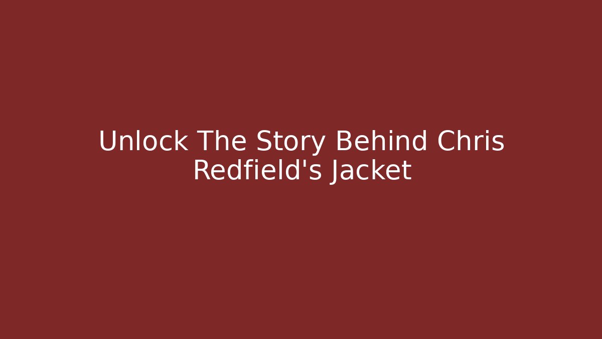 Unlock The Story Behind Chris Redfield's Jacket