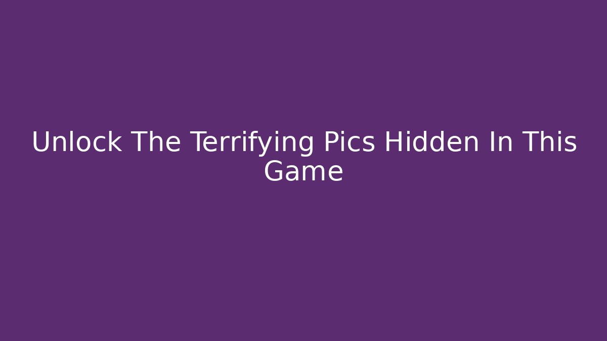 Unlock The Terrifying Pics Hidden In This Game