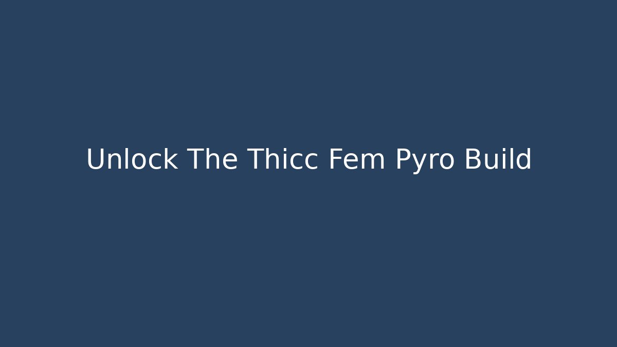 Unlock The Thicc Fem Pyro Build - Vintage E-Juice