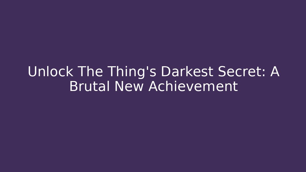 Unlock The Thing's Darkest Secret: A Brutal New Achievement