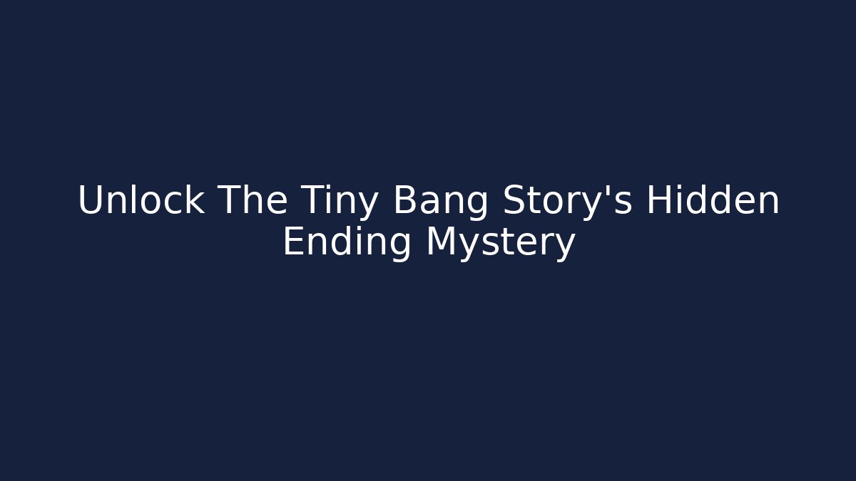 Unlock The Tiny Bang Story's Hidden Ending Mystery