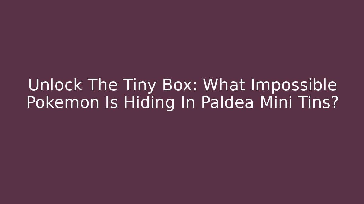 Unlock The Tiny Box: What Impossible Pokémon Is Hiding In Paldea Mini Tins?