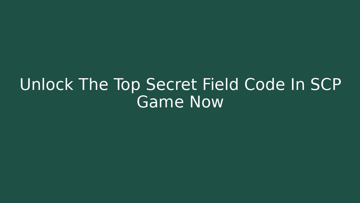 Unlock The Top Secret Field Code In SCP Game Now