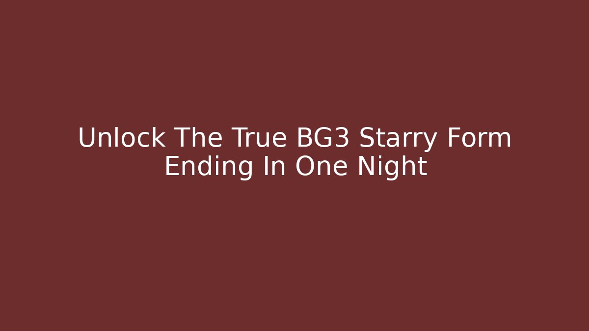 Unlock The True BG3 Starry Form Ending In One Night - Vintage E-Juice