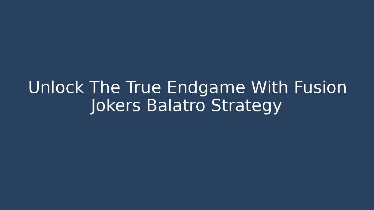 Unlock The True Endgame With Fusion Jokers Balatro Strategy