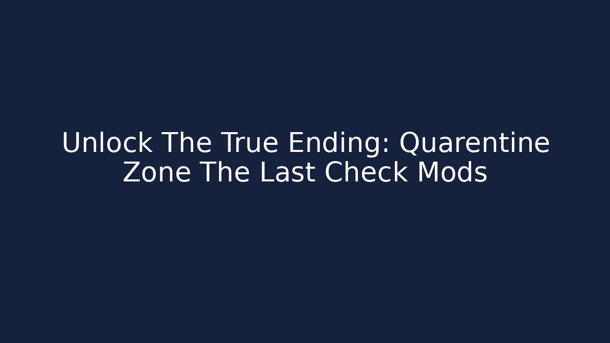Unlock The True Ending: Quarentine Zone The Last Check Mods