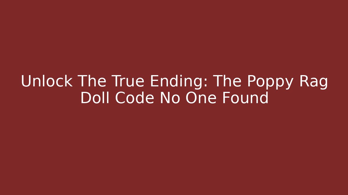 Unlock The True Ending: The Poppy Rag Doll Code No One Found