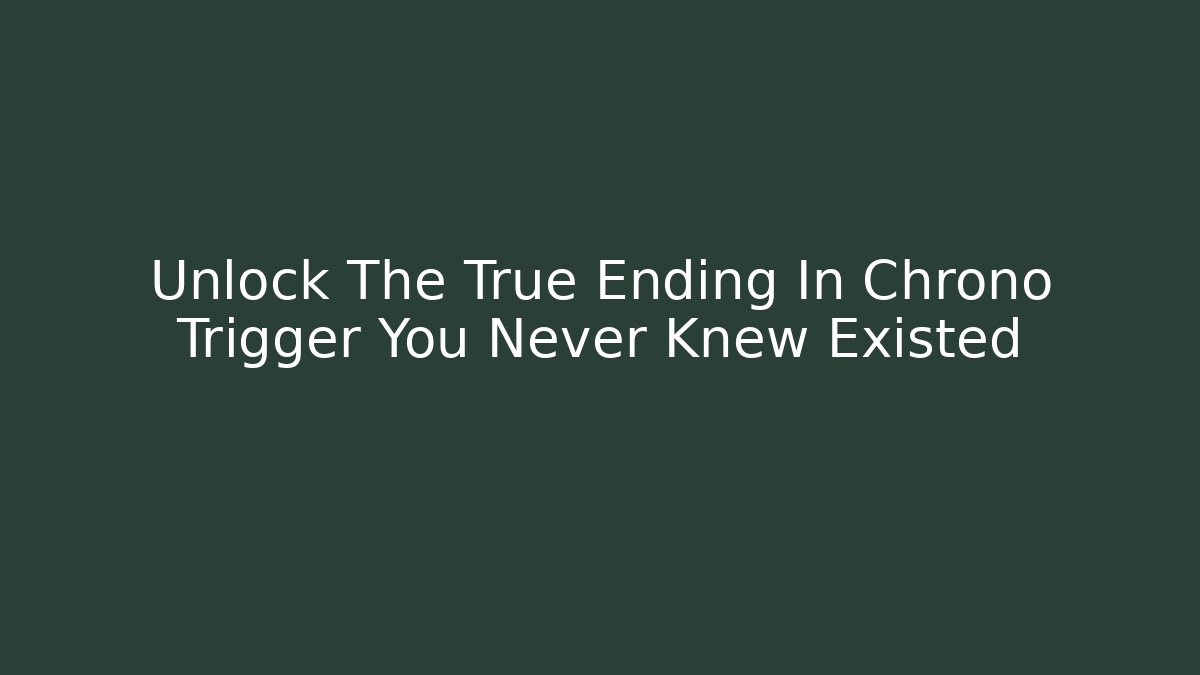 Unlock The True Ending In Chrono Trigger You Never Knew Existed