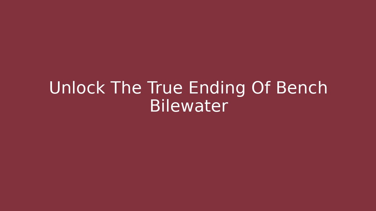 Unlock The True Ending Of Bench Bilewater