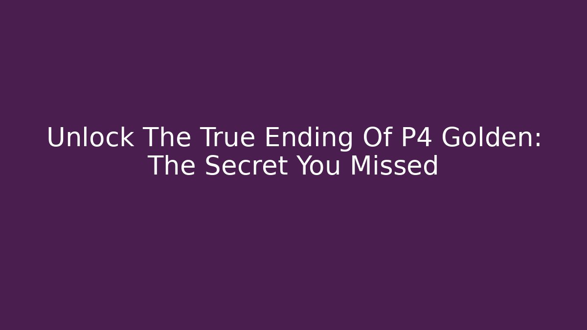 Unlock The True Ending Of P4 Golden: The Secret You Missed