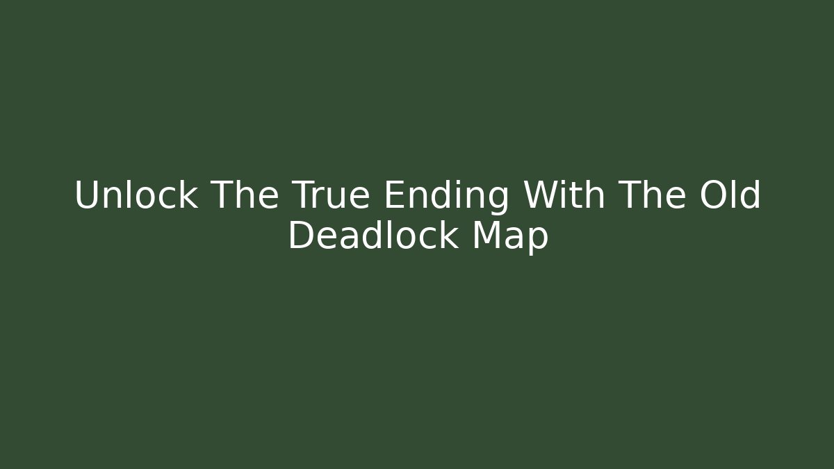 Unlock The True Ending With The Old Deadlock Map