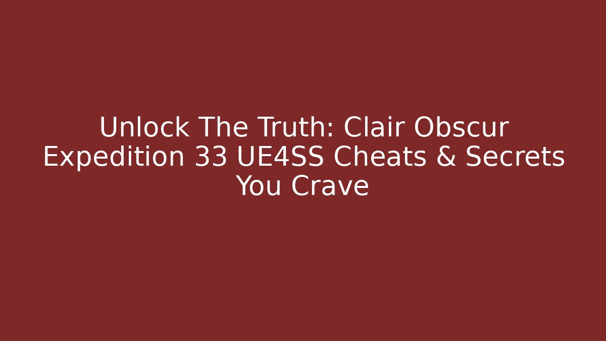 Unlock The Truth: Clair Obscur Expedition 33 UE4SS Cheats & Secrets You Crave