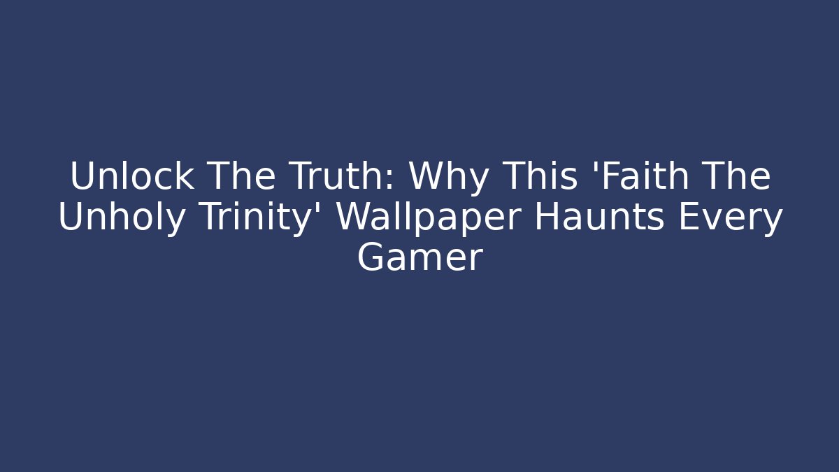 Unlock The Truth: Why This 'Faith The Unholy Trinity' Wallpaper Haunts Every Gamer