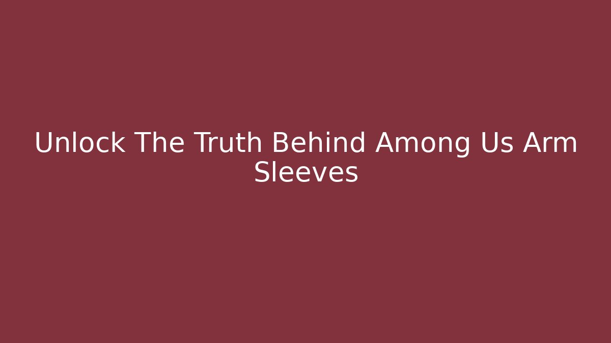 Unlock The Truth Behind Among Us Arm Sleeves