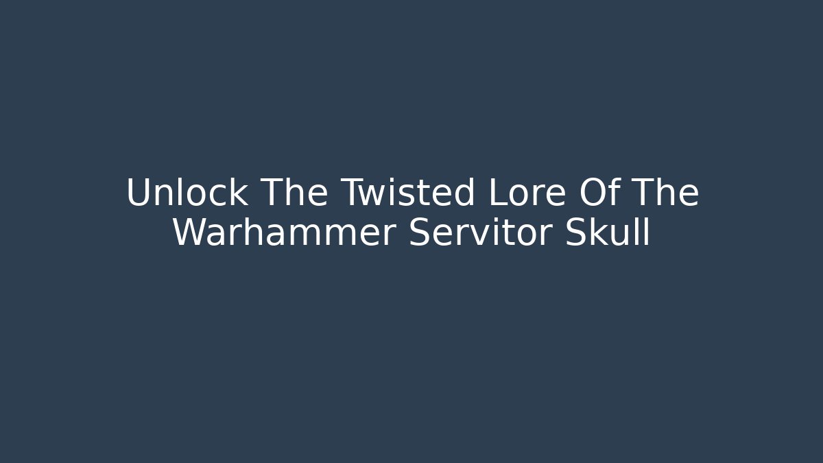 Unlock The Twisted Lore Of The Warhammer Servitor Skull