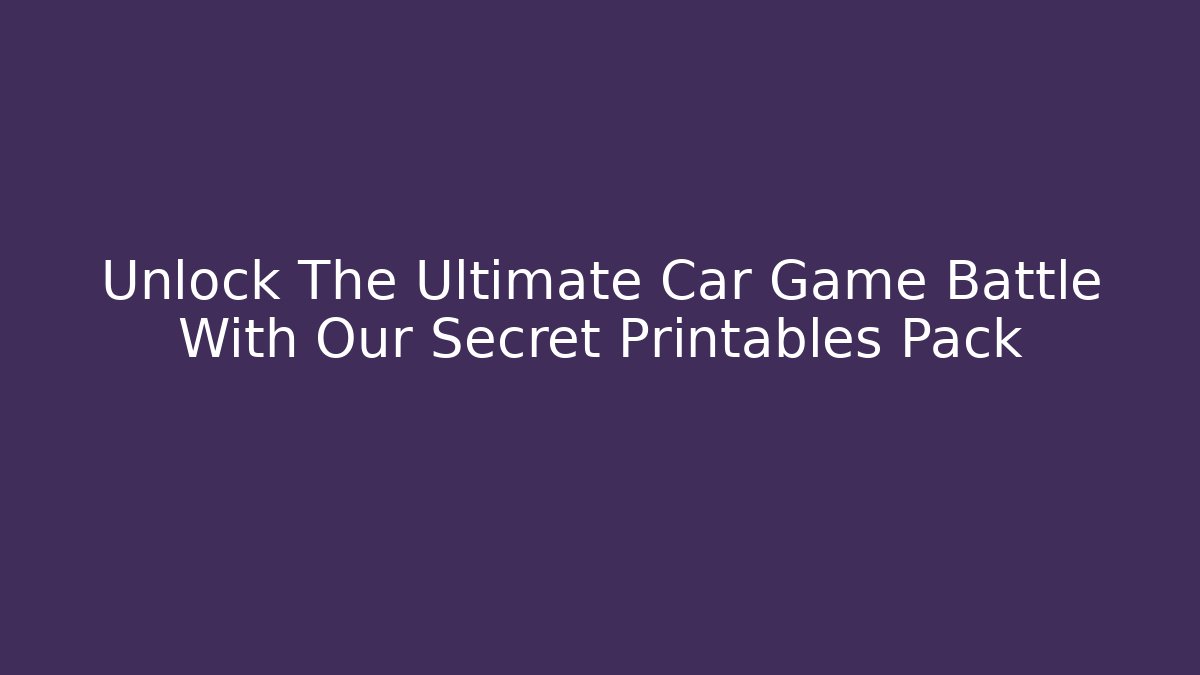 Unlock The Ultimate Car Game Battle With Our Secret Printables Pack