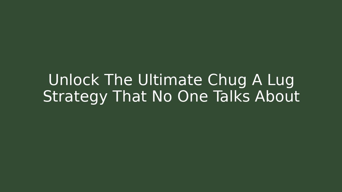 Unlock The Ultimate Chug A Lug Strategy That No One Talks About