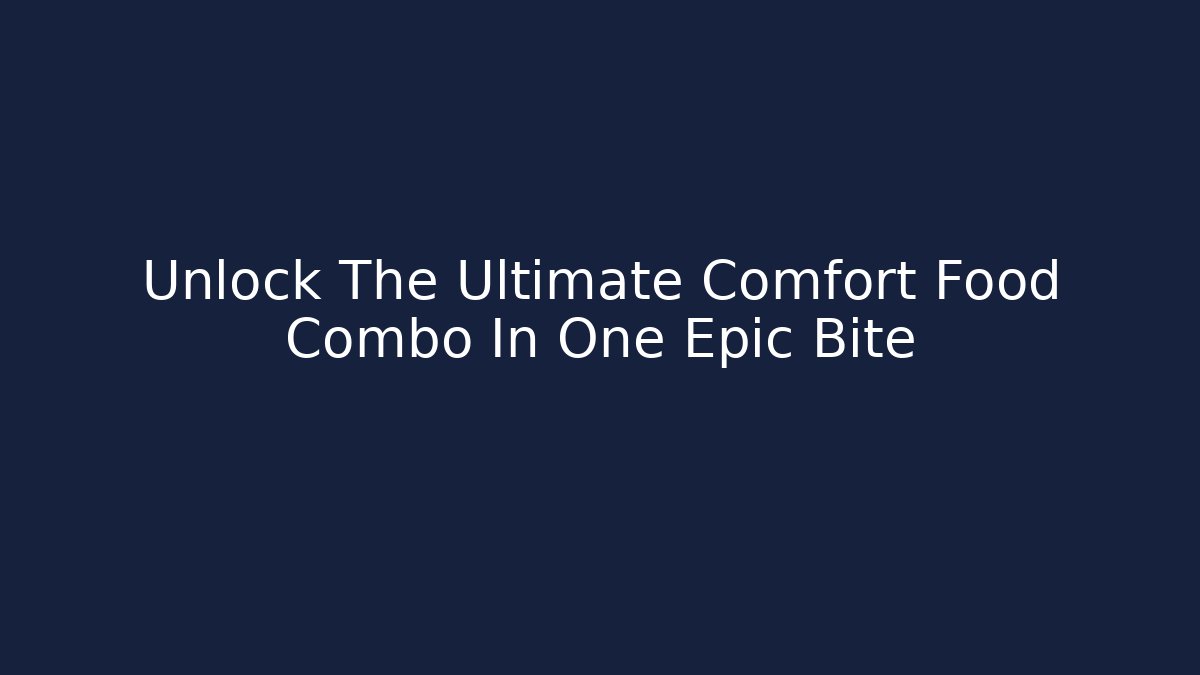 Unlock The Ultimate Comfort Food Combo In One Epic Bite