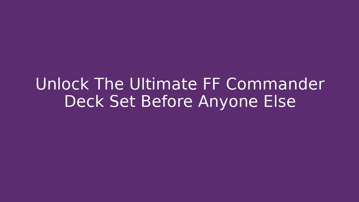 Unlock The Ultimate FF Commander Deck Set Before Anyone Else